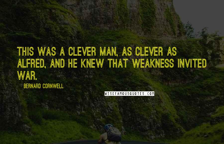 Bernard Cornwell Quotes: This was a clever man, as clever as Alfred, and he knew that weakness invited war.