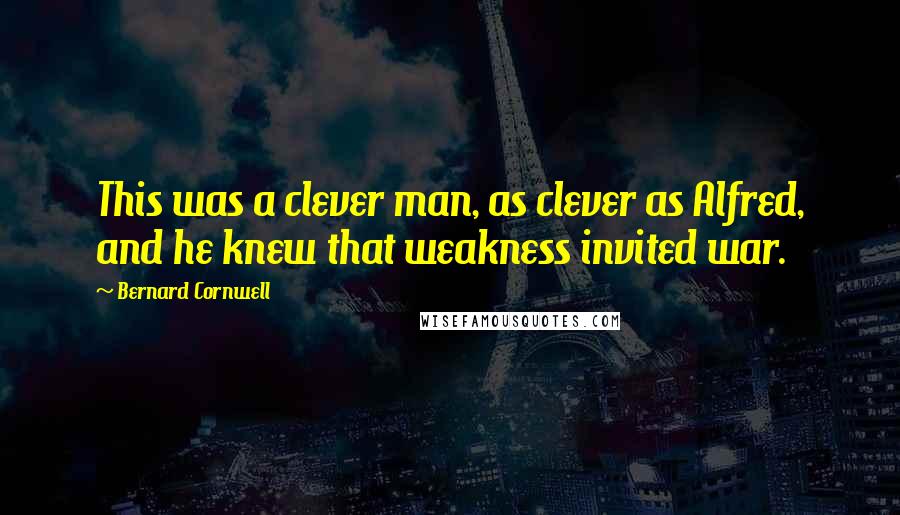 Bernard Cornwell Quotes: This was a clever man, as clever as Alfred, and he knew that weakness invited war.