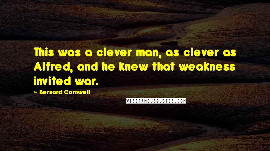 Bernard Cornwell Quotes: This was a clever man, as clever as Alfred, and he knew that weakness invited war.