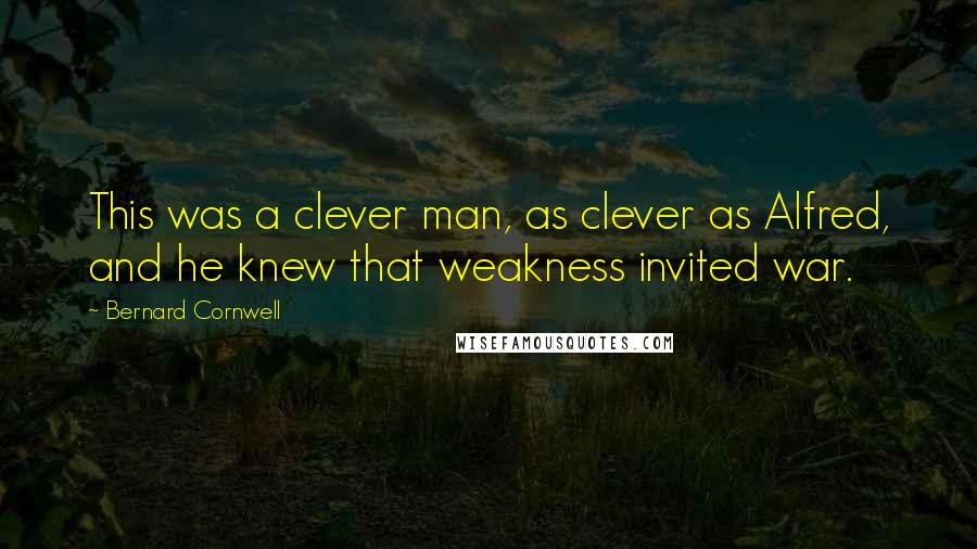 Bernard Cornwell Quotes: This was a clever man, as clever as Alfred, and he knew that weakness invited war.