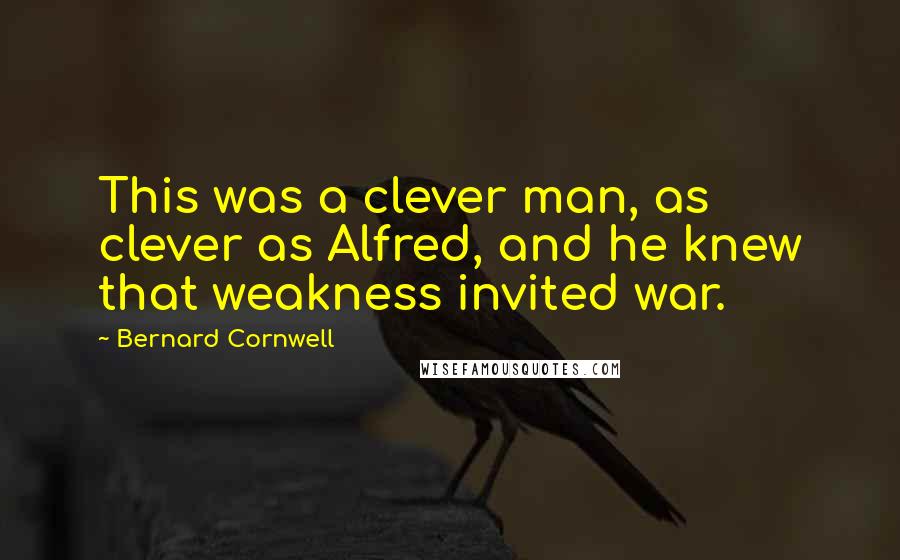 Bernard Cornwell Quotes: This was a clever man, as clever as Alfred, and he knew that weakness invited war.