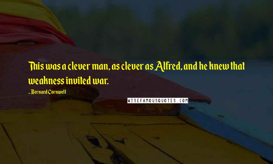 Bernard Cornwell Quotes: This was a clever man, as clever as Alfred, and he knew that weakness invited war.