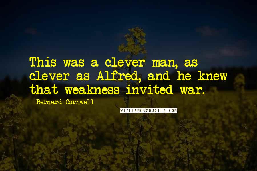 Bernard Cornwell Quotes: This was a clever man, as clever as Alfred, and he knew that weakness invited war.