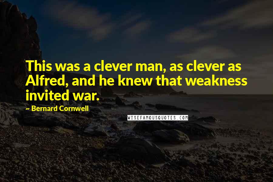 Bernard Cornwell Quotes: This was a clever man, as clever as Alfred, and he knew that weakness invited war.