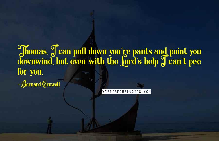 Bernard Cornwell Quotes: Thomas, I can pull down you're pants and point you downwind, but even with the Lord's help I can't pee for you.