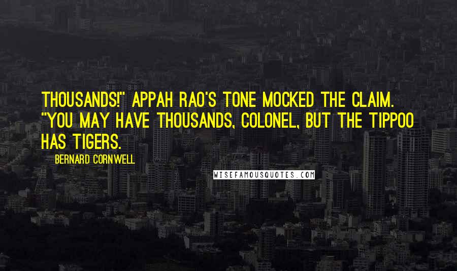 Bernard Cornwell Quotes: Thousands!" Appah Rao's tone mocked the claim. "You may have thousands, Colonel, but the Tippoo has tigers.