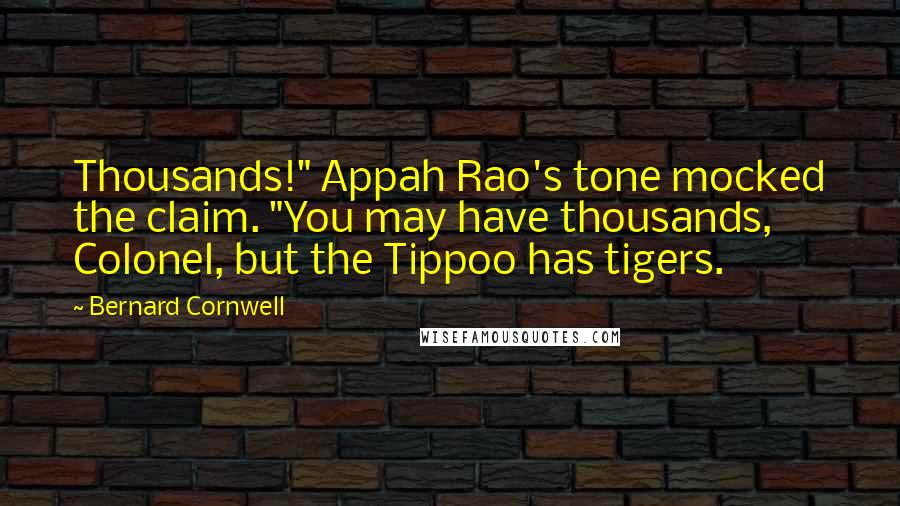 Bernard Cornwell Quotes: Thousands!" Appah Rao's tone mocked the claim. "You may have thousands, Colonel, but the Tippoo has tigers.