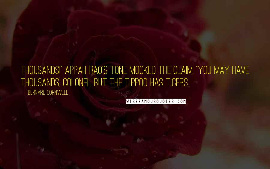 Bernard Cornwell Quotes: Thousands!" Appah Rao's tone mocked the claim. "You may have thousands, Colonel, but the Tippoo has tigers.