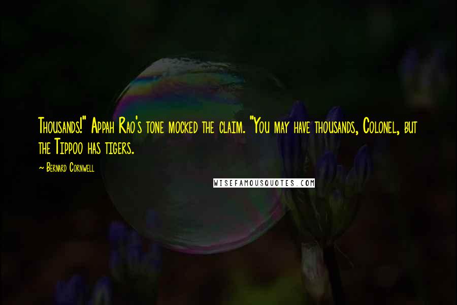 Bernard Cornwell Quotes: Thousands!" Appah Rao's tone mocked the claim. "You may have thousands, Colonel, but the Tippoo has tigers.