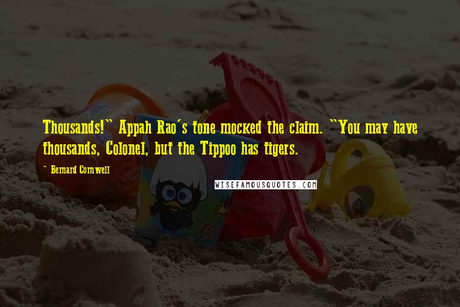 Bernard Cornwell Quotes: Thousands!" Appah Rao's tone mocked the claim. "You may have thousands, Colonel, but the Tippoo has tigers.