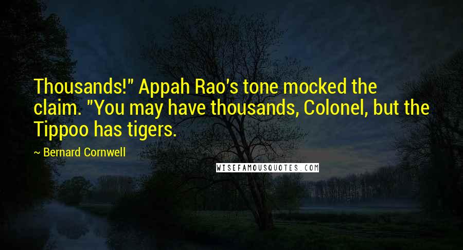 Bernard Cornwell Quotes: Thousands!" Appah Rao's tone mocked the claim. "You may have thousands, Colonel, but the Tippoo has tigers.