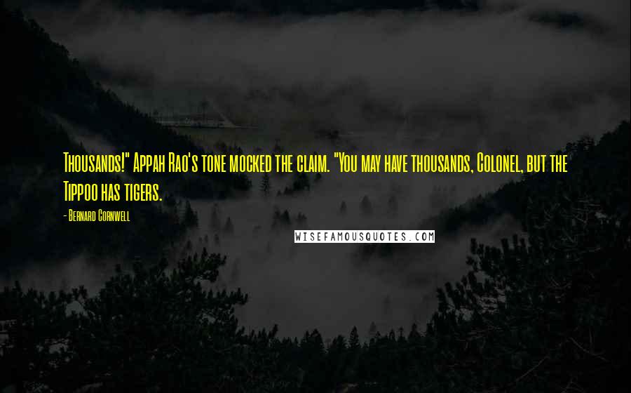 Bernard Cornwell Quotes: Thousands!" Appah Rao's tone mocked the claim. "You may have thousands, Colonel, but the Tippoo has tigers.