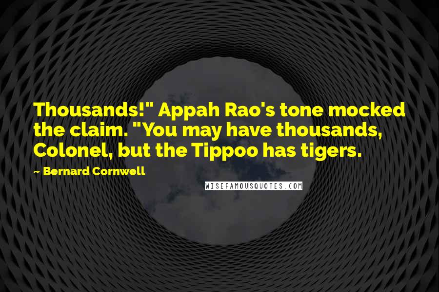 Bernard Cornwell Quotes: Thousands!" Appah Rao's tone mocked the claim. "You may have thousands, Colonel, but the Tippoo has tigers.