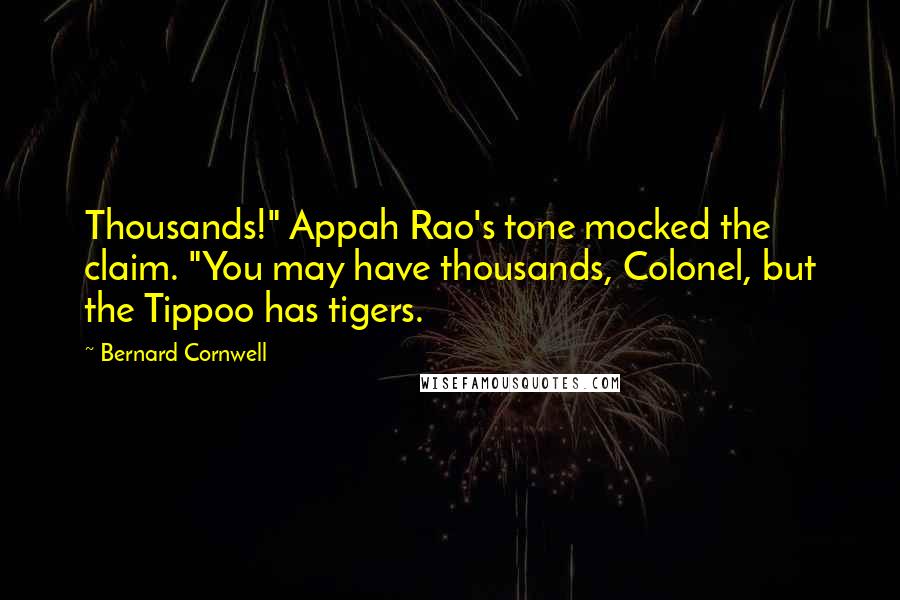 Bernard Cornwell Quotes: Thousands!" Appah Rao's tone mocked the claim. "You may have thousands, Colonel, but the Tippoo has tigers.