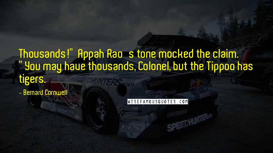 Bernard Cornwell Quotes: Thousands!" Appah Rao's tone mocked the claim. "You may have thousands, Colonel, but the Tippoo has tigers.