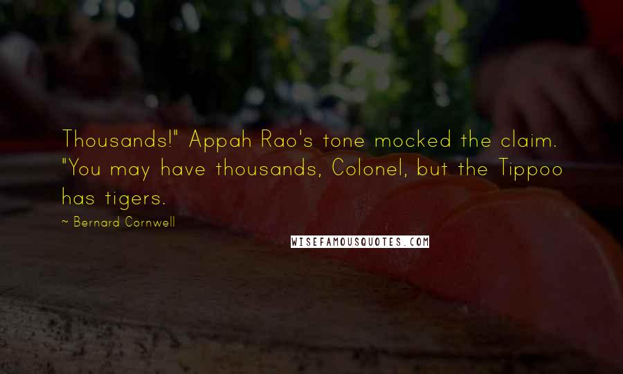 Bernard Cornwell Quotes: Thousands!" Appah Rao's tone mocked the claim. "You may have thousands, Colonel, but the Tippoo has tigers.