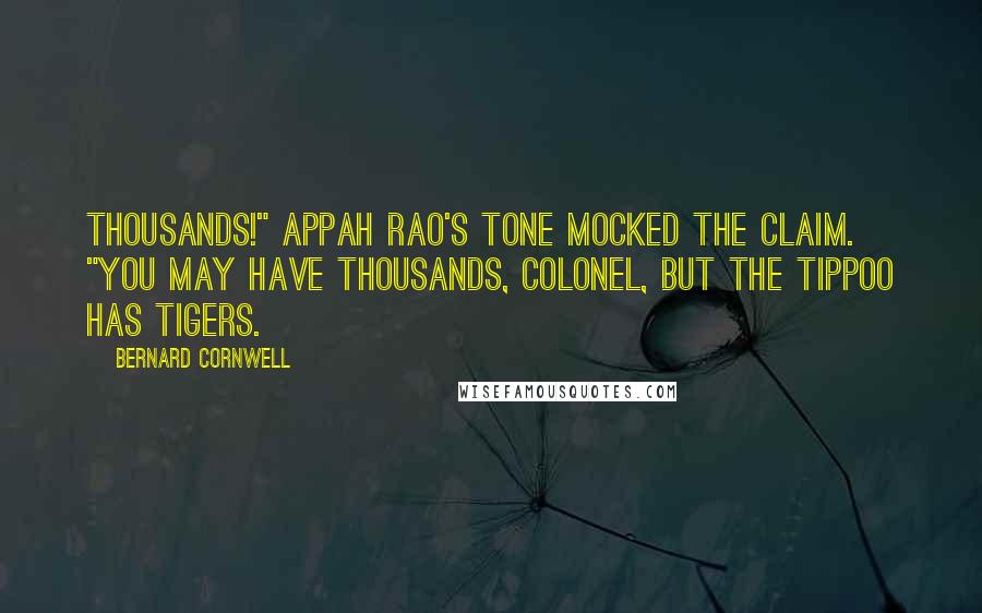 Bernard Cornwell Quotes: Thousands!" Appah Rao's tone mocked the claim. "You may have thousands, Colonel, but the Tippoo has tigers.