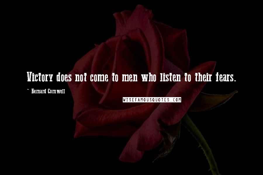 Bernard Cornwell Quotes: Victory does not come to men who listen to their fears.