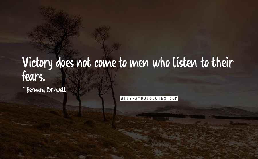 Bernard Cornwell Quotes: Victory does not come to men who listen to their fears.