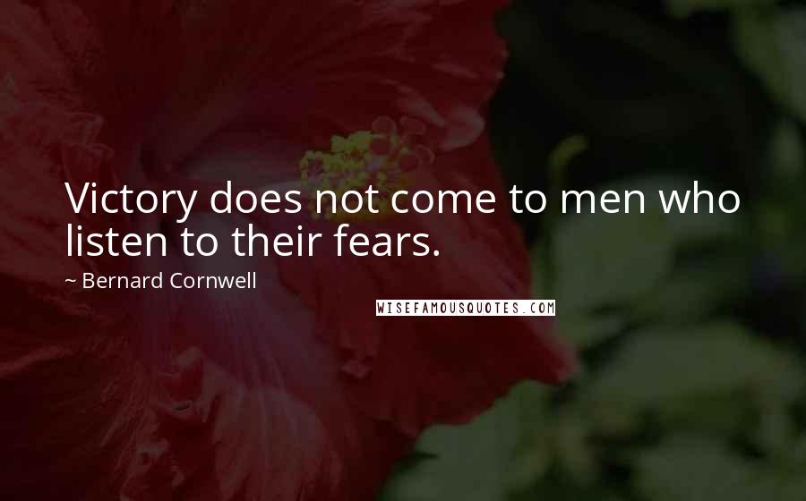 Bernard Cornwell Quotes: Victory does not come to men who listen to their fears.