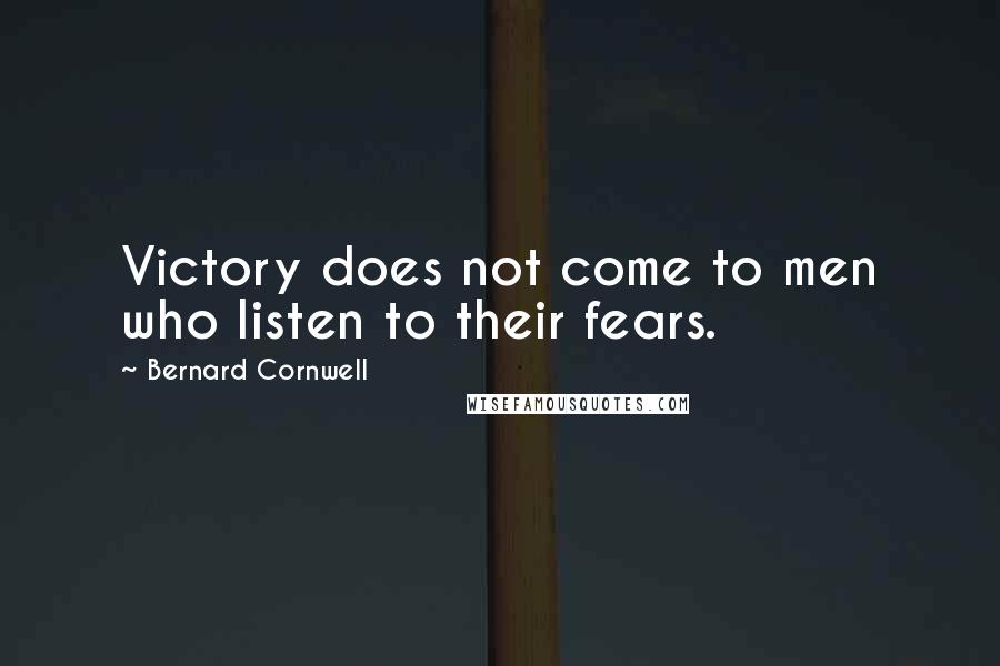 Bernard Cornwell Quotes: Victory does not come to men who listen to their fears.