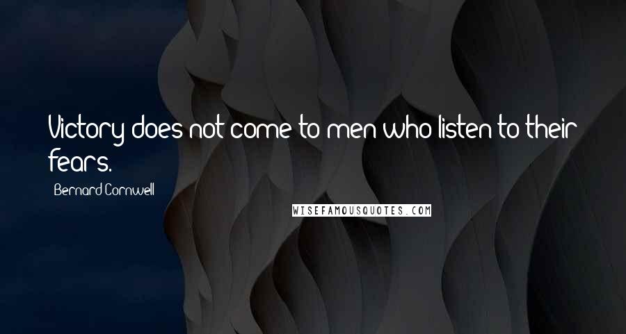 Bernard Cornwell Quotes: Victory does not come to men who listen to their fears.