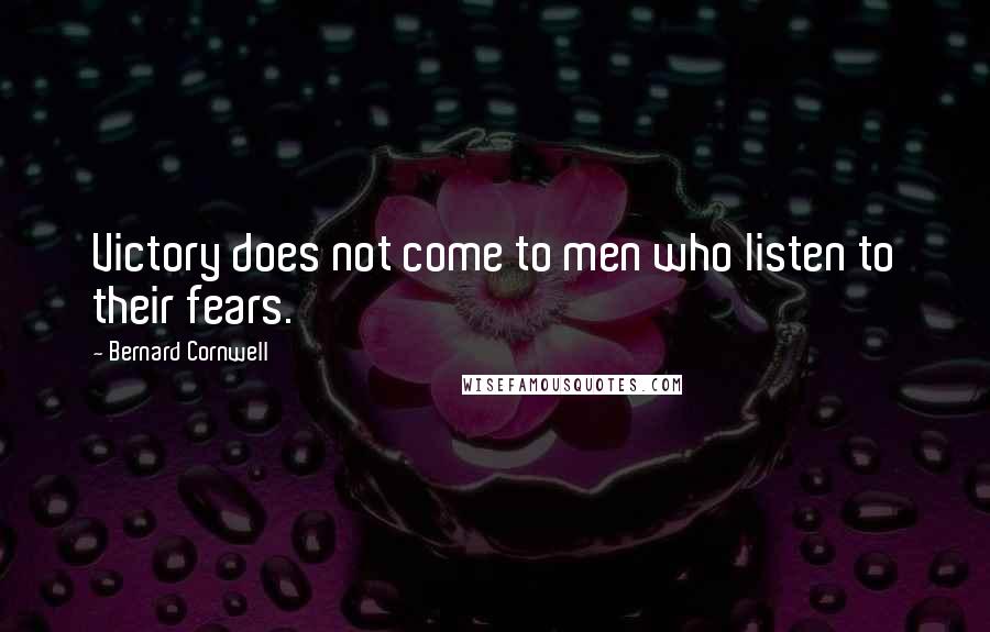 Bernard Cornwell Quotes: Victory does not come to men who listen to their fears.