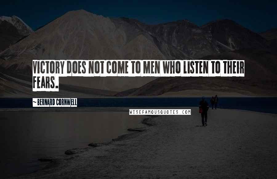 Bernard Cornwell Quotes: Victory does not come to men who listen to their fears.