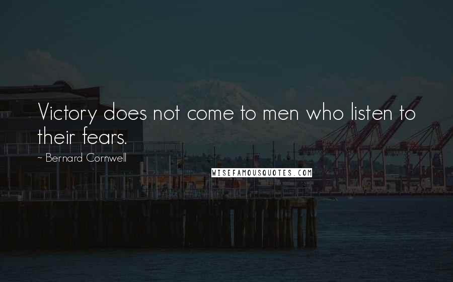 Bernard Cornwell Quotes: Victory does not come to men who listen to their fears.