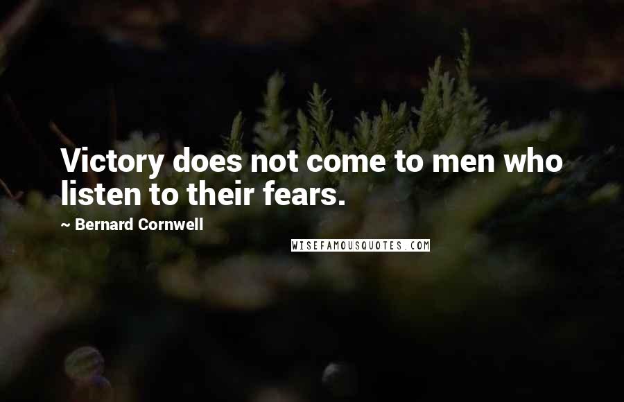 Bernard Cornwell Quotes: Victory does not come to men who listen to their fears.