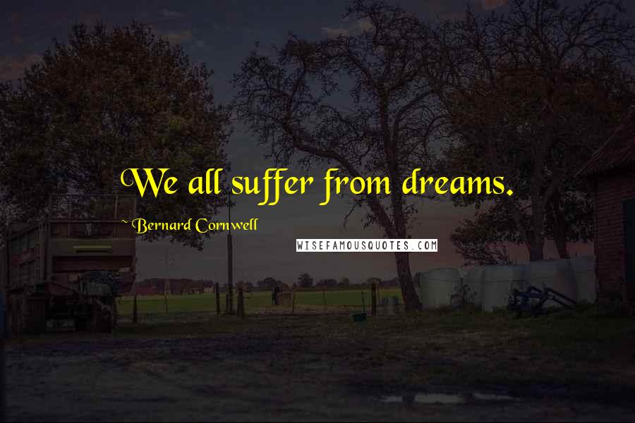 Bernard Cornwell Quotes: We all suffer from dreams.