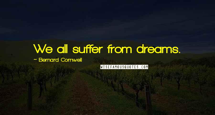 Bernard Cornwell Quotes: We all suffer from dreams.