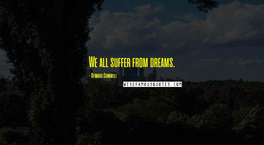 Bernard Cornwell Quotes: We all suffer from dreams.