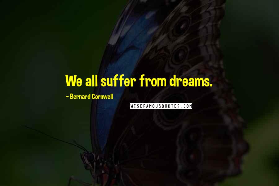 Bernard Cornwell Quotes: We all suffer from dreams.