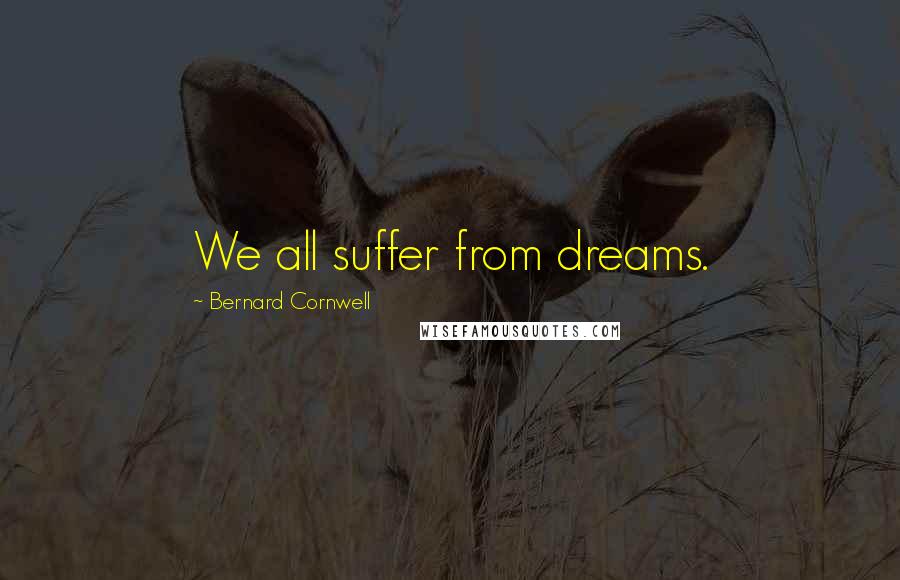 Bernard Cornwell Quotes: We all suffer from dreams.