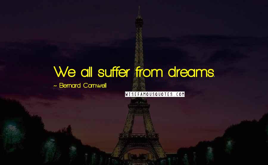 Bernard Cornwell Quotes: We all suffer from dreams.