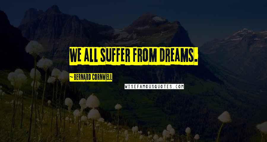 Bernard Cornwell Quotes: We all suffer from dreams.