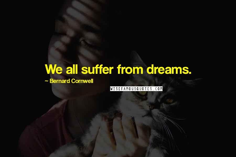 Bernard Cornwell Quotes: We all suffer from dreams.