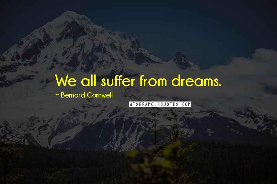 Bernard Cornwell Quotes: We all suffer from dreams.