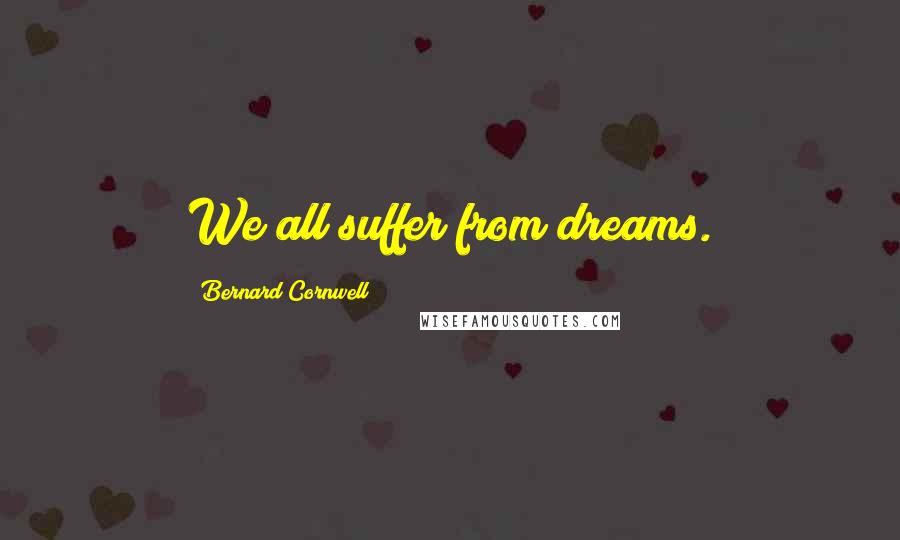 Bernard Cornwell Quotes: We all suffer from dreams.