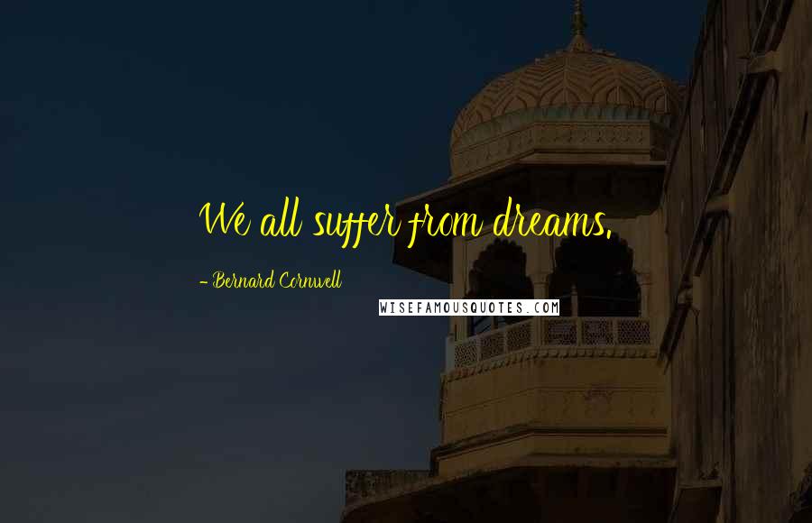 Bernard Cornwell Quotes: We all suffer from dreams.