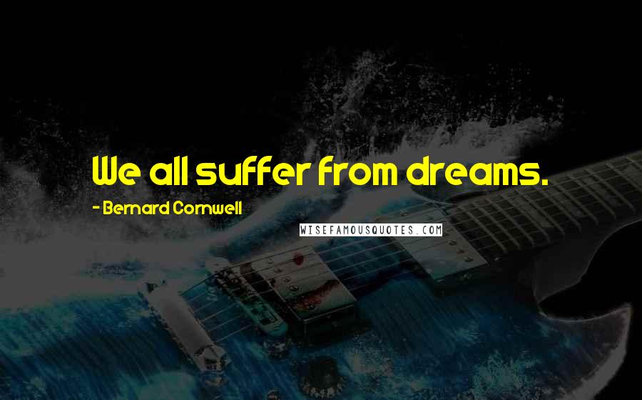 Bernard Cornwell Quotes: We all suffer from dreams.