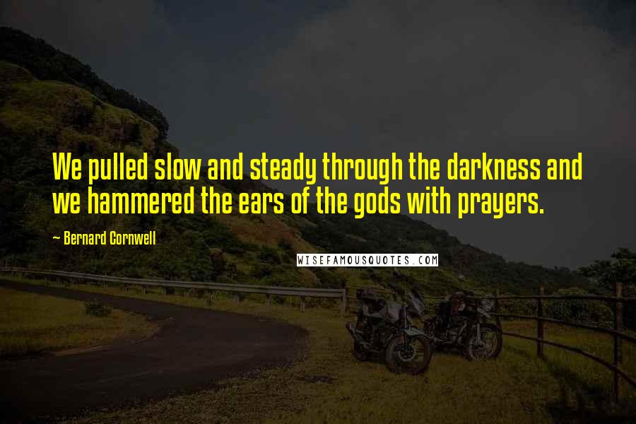 Bernard Cornwell Quotes: We pulled slow and steady through the darkness and we hammered the ears of the gods with prayers.