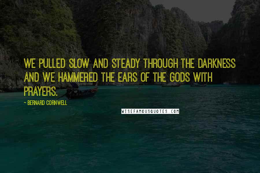 Bernard Cornwell Quotes: We pulled slow and steady through the darkness and we hammered the ears of the gods with prayers.