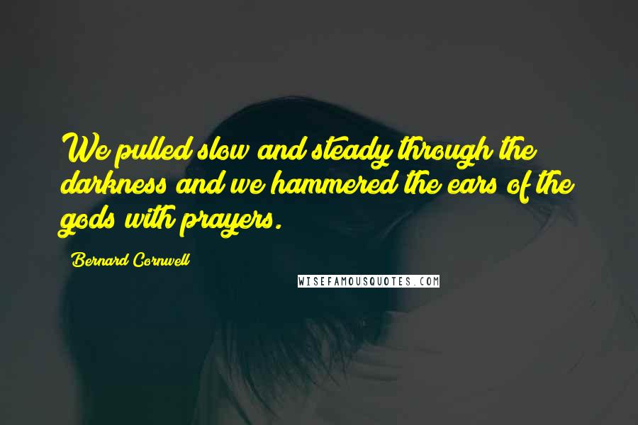 Bernard Cornwell Quotes: We pulled slow and steady through the darkness and we hammered the ears of the gods with prayers.