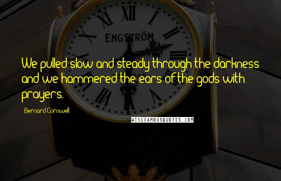 Bernard Cornwell Quotes: We pulled slow and steady through the darkness and we hammered the ears of the gods with prayers.