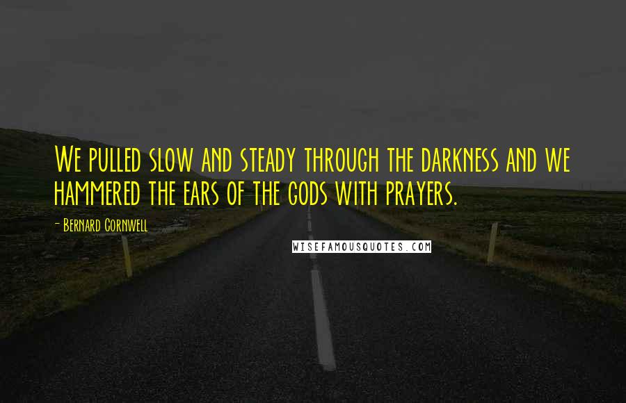 Bernard Cornwell Quotes: We pulled slow and steady through the darkness and we hammered the ears of the gods with prayers.