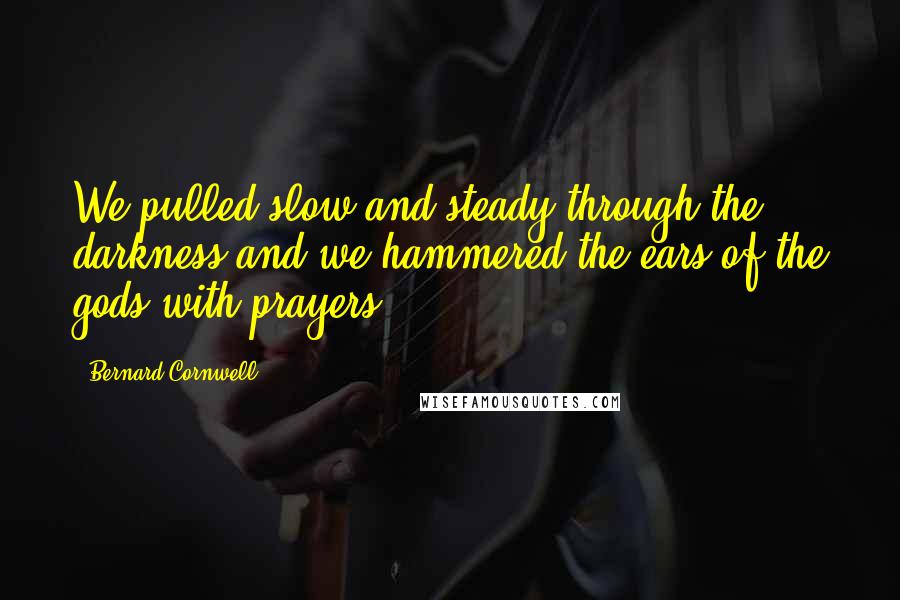 Bernard Cornwell Quotes: We pulled slow and steady through the darkness and we hammered the ears of the gods with prayers.