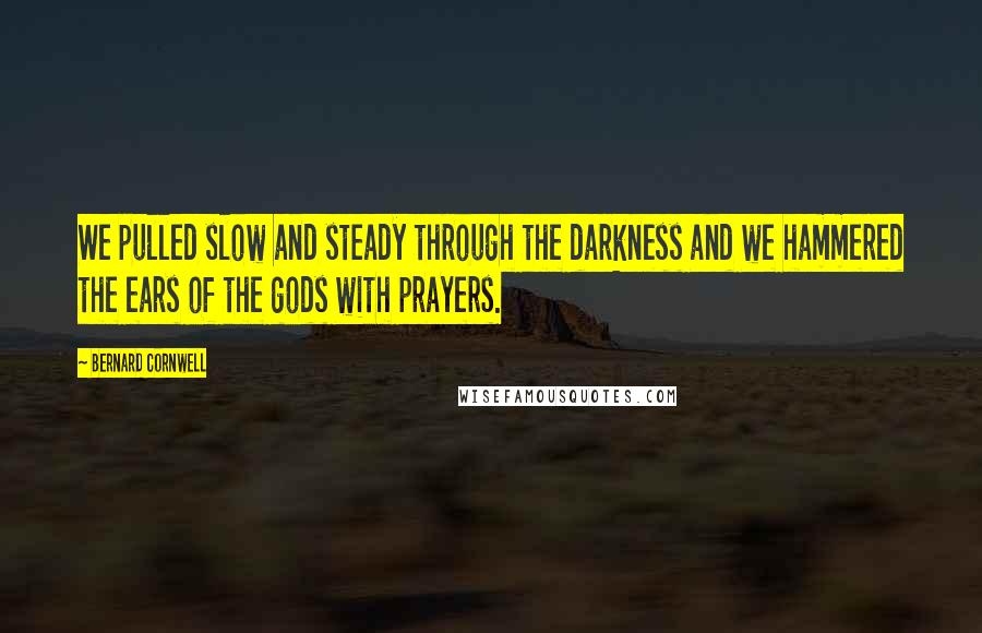 Bernard Cornwell Quotes: We pulled slow and steady through the darkness and we hammered the ears of the gods with prayers.