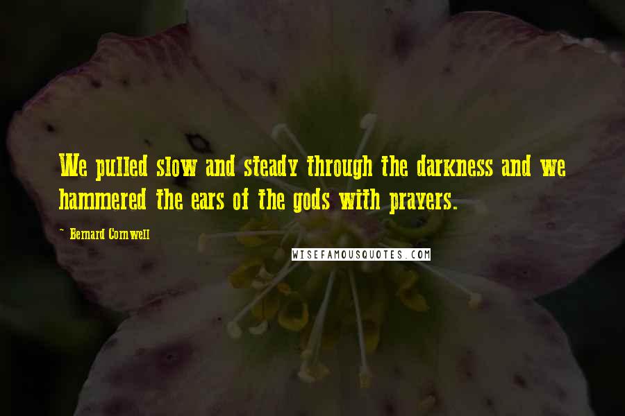 Bernard Cornwell Quotes: We pulled slow and steady through the darkness and we hammered the ears of the gods with prayers.